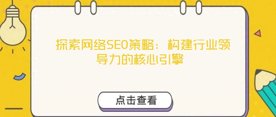  探索網絡SEO策略：構建行業(yè)領導力的核心引擎